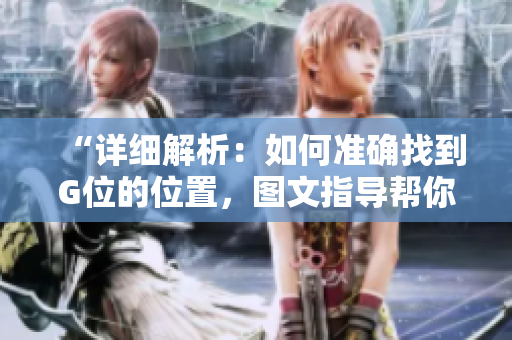 “詳細(xì)解析：如何準(zhǔn)確找到G位的位置，圖文指導(dǎo)幫你一步到位”