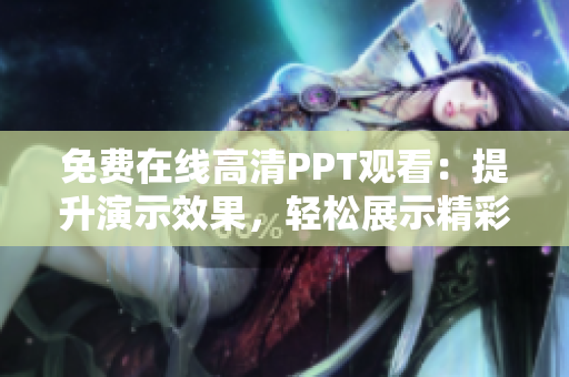 免費(fèi)在線高清PPT觀看：提升演示效果，輕松展示精彩內(nèi)容！