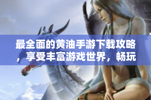最全面的黃油手游下載攻略，享受豐富游戲世界，暢玩精彩體驗