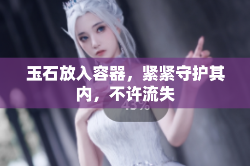 玉石放入容器，緊緊守護其內(nèi)，不許流失