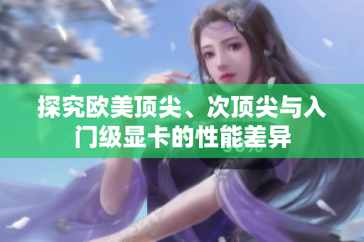 探究歐美頂尖、次頂尖與入門級顯卡的性能差異