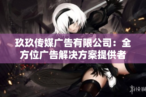 玖玖傳媒廣告有限公司：全方位廣告解決方案提供者
