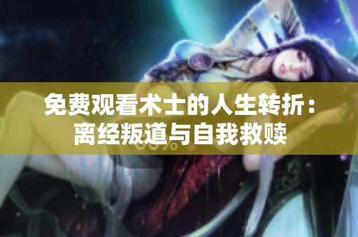 免費觀看術(shù)士的人生轉(zhuǎn)折：離經(jīng)叛道與自我救贖