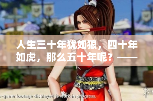 人生三十年猶如狼，四十年如虎，那么五十年呢？——探尋人生進(jìn)階之路