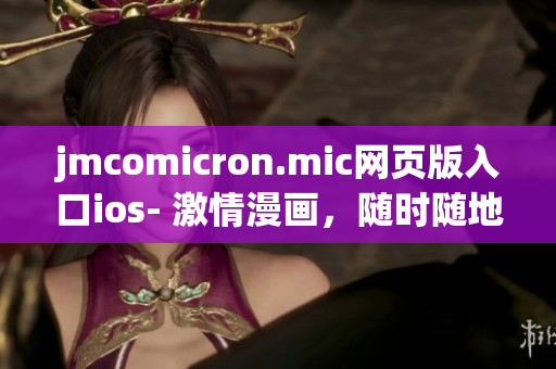 jmcomicron.mic網(wǎng)頁(yè)版入口ios- 激情漫畫(huà)，隨時(shí)隨地盡情閱讀