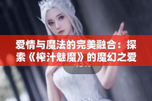 愛(ài)情與魔法的完美融合：探索《榨汁魅魔》的魔幻之愛(ài)