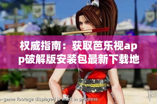 權(quán)威指南：獲取芭樂視app破解版安裝包最新下載地址