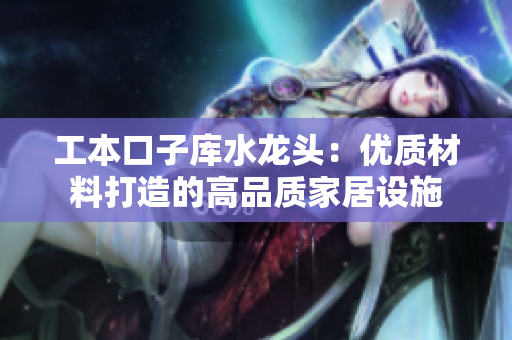 工本口子庫水龍頭：優(yōu)質材料打造的高品質家居設施