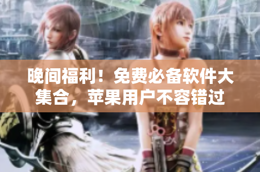 晚間福利！免費(fèi)必備軟件大集合，蘋果用戶不容錯過