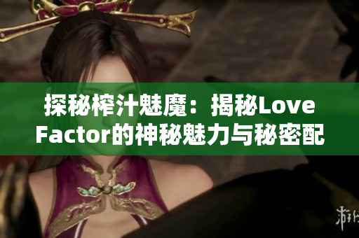 探秘榨汁魅魔：揭秘LoveFactor的神秘魅力與秘密配方