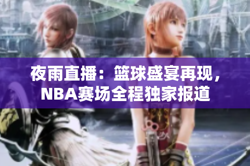 夜雨直播：籃球盛宴再現(xiàn)，NBA賽場全程獨家報道