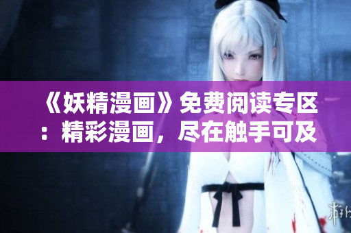 《妖精漫畫》免費(fèi)閱讀專區(qū)：精彩漫畫，盡在觸手可及