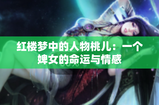 紅樓夢中的人物桃兒：一個(gè)婢女的命運(yùn)與情感