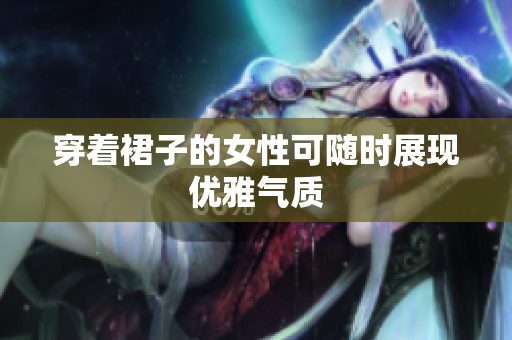 穿著裙子的女性可隨時展現(xiàn)優(yōu)雅氣質(zhì)