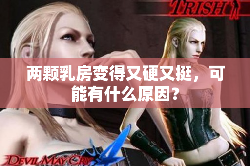 兩顆乳房變得又硬又挺，可能有什么原因？