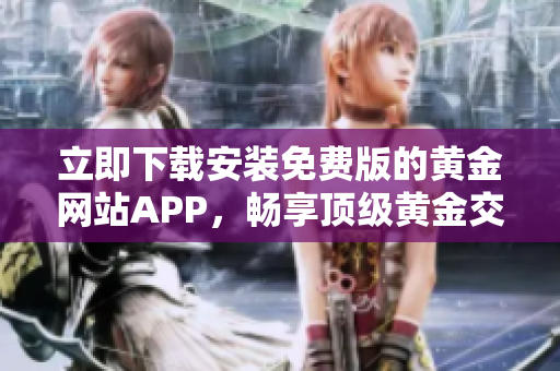 立即下載安裝免費版的黃金網站APP，暢享頂級黃金交易