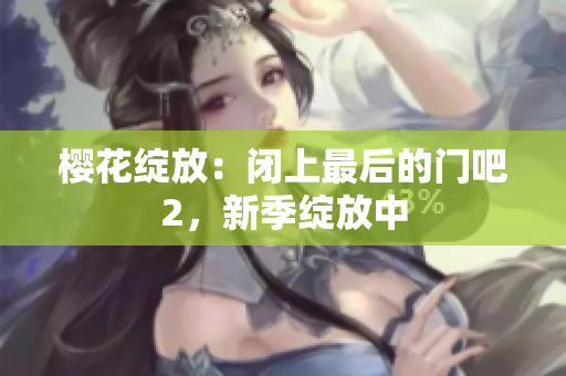 櫻花綻放：閉上最后的門吧2，新季綻放中