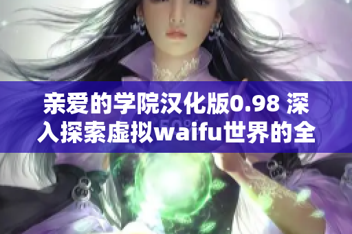 親愛的學(xué)院漢化版0.98 深入探索虛擬waifu世界的全新冒險