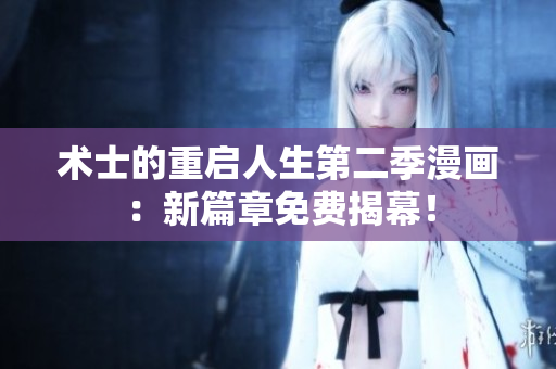 術(shù)士的重啟人生第二季漫畫(huà)：新篇章免費(fèi)揭幕！