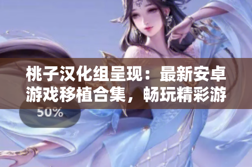 桃子漢化組呈現(xiàn)：最新安卓游戲移植合集，暢玩精彩游戲新體驗！