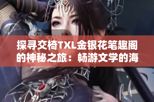 探尋交椅TXL金銀花筆趣閣的神秘之旅：暢游文學(xué)的海洋