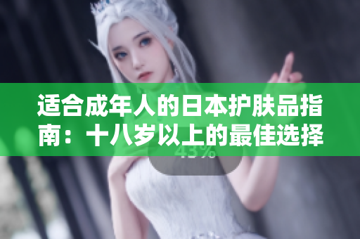 適合成年人的日本護(hù)膚品指南：十八歲以上的最佳選擇