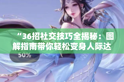 “36招社交技巧全揭秘：圖解指南帶你輕松變身人際達(dá)人！”