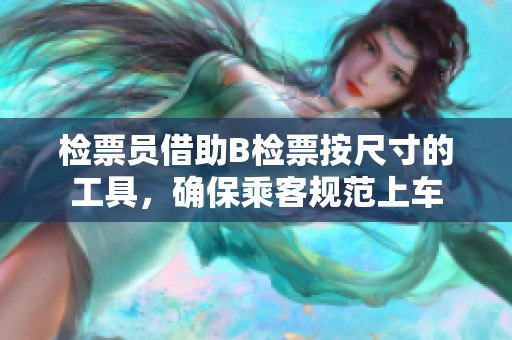 檢票員借助B檢票按尺寸的工具，確保乘客規(guī)范上車