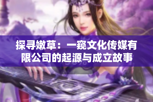 探尋嫩草：一窺文化傳媒有限公司的起源與成立故事