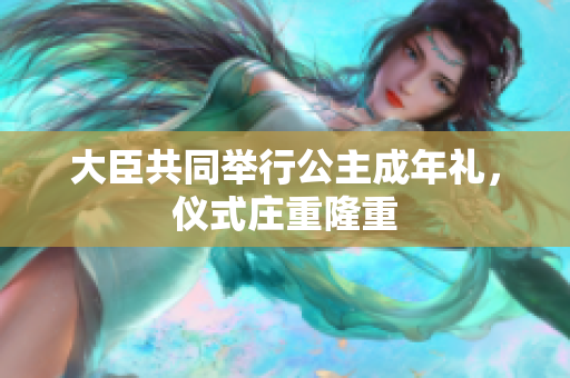 大臣共同舉行公主成年禮，儀式莊重隆重
