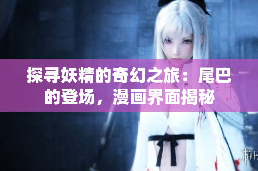 探尋妖精的奇幻之旅：尾巴的登場，漫畫界面揭秘