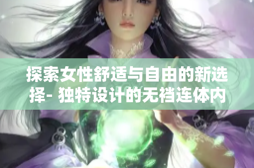 探索女性舒適與自由的新選擇- 獨(dú)特設(shè)計(jì)的無襠連體內(nèi)衣！