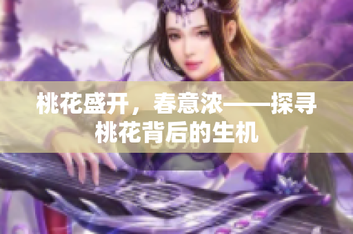 桃花盛開，春意濃——探尋桃花背后的生機(jī)