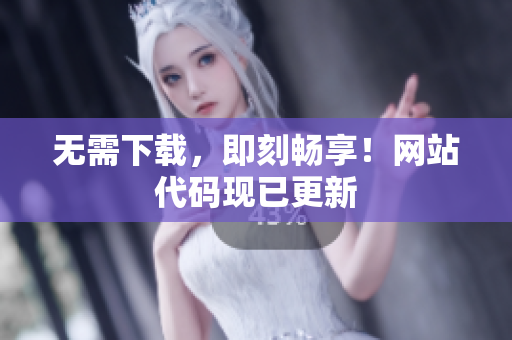 無(wú)需下載，即刻暢享！網(wǎng)站代碼現(xiàn)已更新