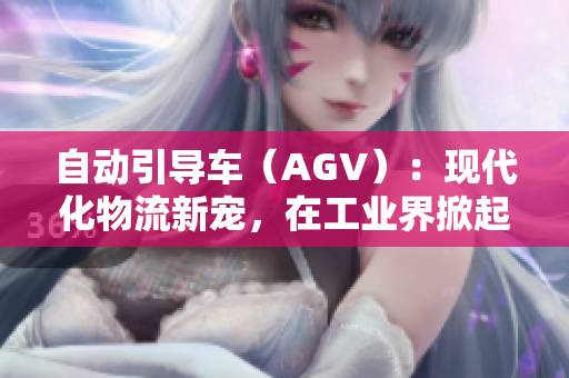 自動引導車（AGV）：現(xiàn)代化物流新寵，在工業(yè)界掀起技術風潮