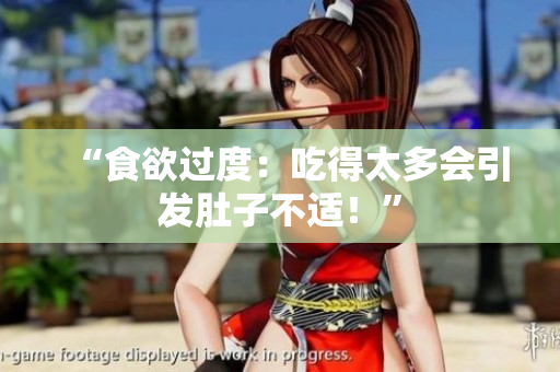 “食欲過(guò)度：吃得太多會(huì)引發(fā)肚子不適！”