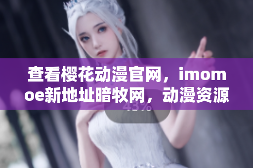 查看櫻花動(dòng)漫官網(wǎng)，imomoe新地址暗牧網(wǎng)，動(dòng)漫資源齊全