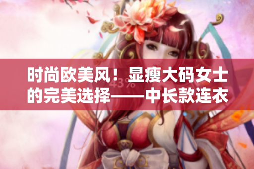 時尚歐美風！顯瘦大碼女士的完美選擇——中長款連衣裙！