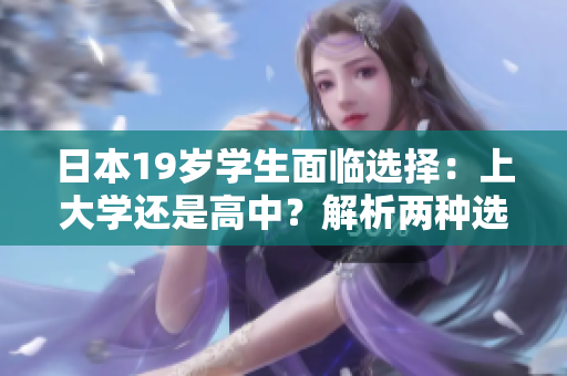 日本19歲學生面臨選擇：上大學還是高中？解析兩種選擇的利弊及影響