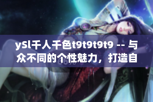 ySl千人千色t9t9t9t9 -- 與眾不同的個(gè)性魅力，打造自我風(fēng)格