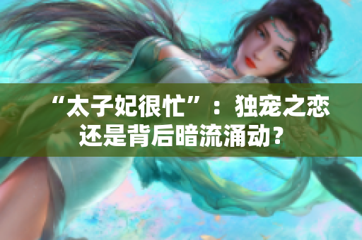 “太子妃很忙”：獨(dú)寵之戀還是背后暗流涌動(dòng)？