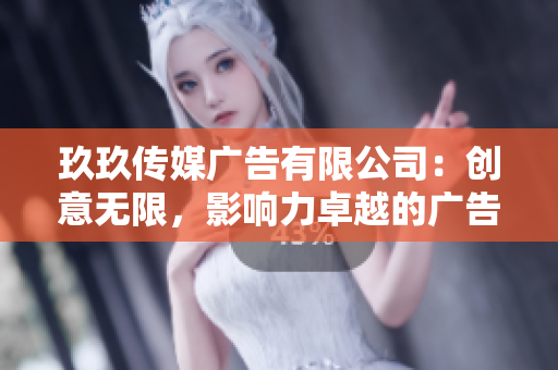 玖玖傳媒廣告有限公司：創(chuàng)意無限，影響力卓越的廣告服務提供商