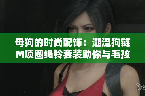 母狗的時尚配飾：潮流狗鏈M項圈繩鈴套裝助你與毛孩步調(diào)一致