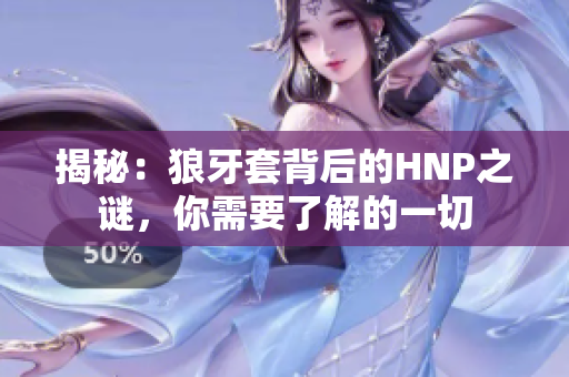 揭秘：狼牙套背后的HNP之謎，你需要了解的一切