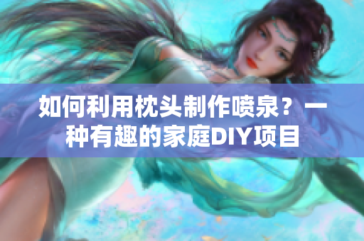 如何利用枕頭制作噴泉？一種有趣的家庭DIY項目