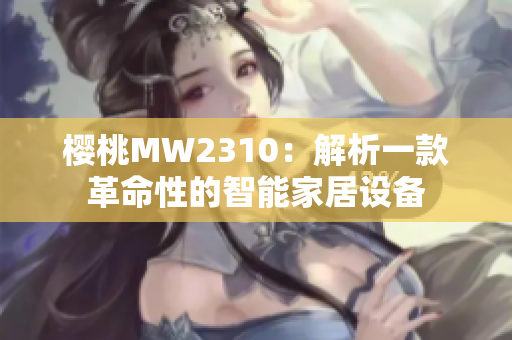 櫻桃MW2310：解析一款革命性的智能家居設(shè)備
