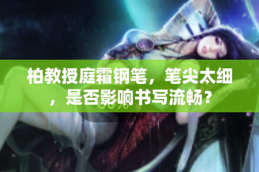 柏教授庭霜鋼筆，筆尖太細，是否影響書寫流暢？