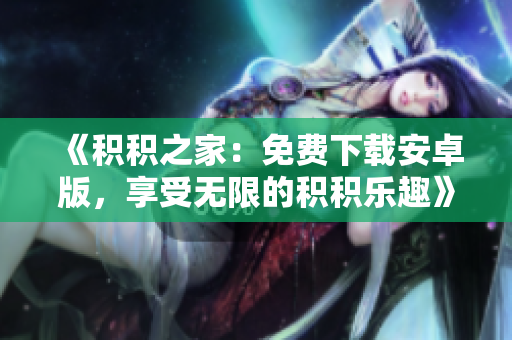 《積積之家：免費(fèi)下載安卓版，享受無限的積積樂趣》