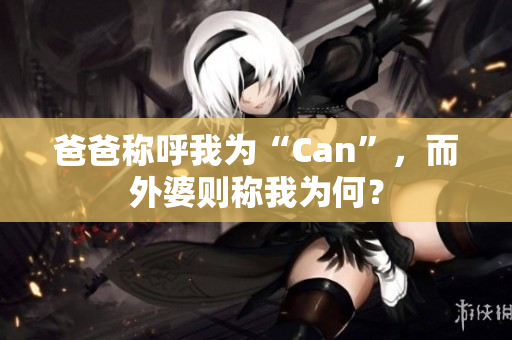 爸爸稱呼我為“Can”，而外婆則稱我為何？