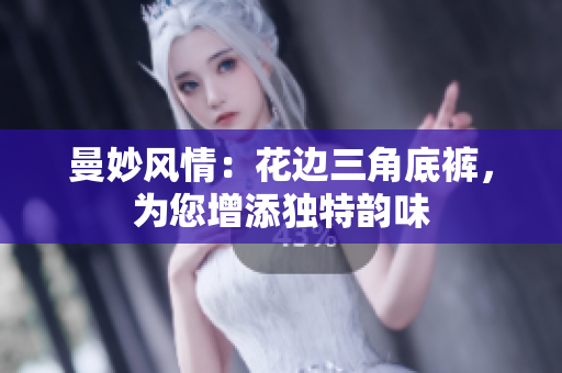 曼妙風(fēng)情：花邊三角底褲，為您增添獨特韻味